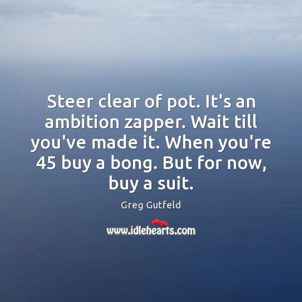 Steer clear of pot. It’s an ambition zapper. Wait till you’ve made Greg Gutfeld Picture Quote