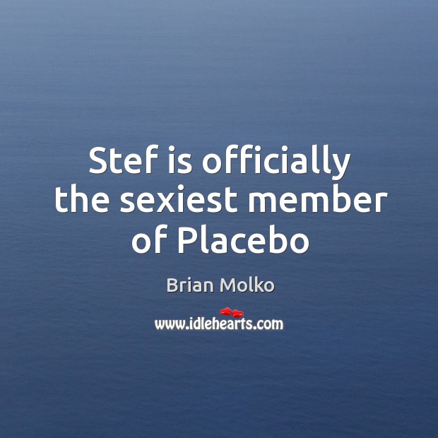 Stef is officially the sexiest member of Placebo Brian Molko Picture Quote