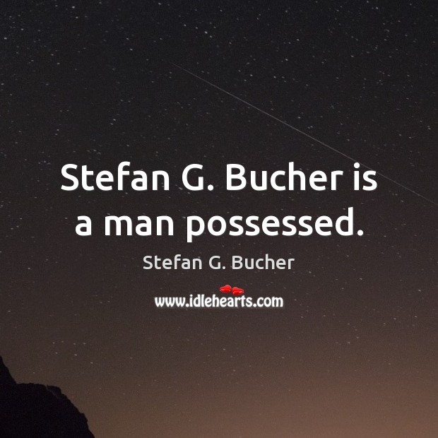 Stefan G. Bucher is a man possessed. Stefan G. Bucher Picture Quote