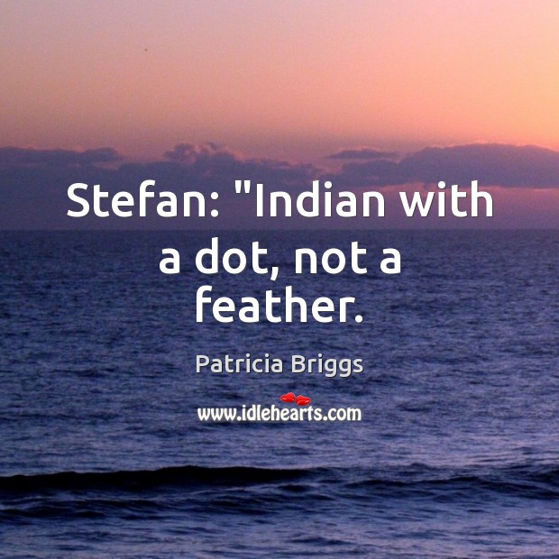 Stefan: “Indian with a dot, not a feather. Patricia Briggs Picture Quote