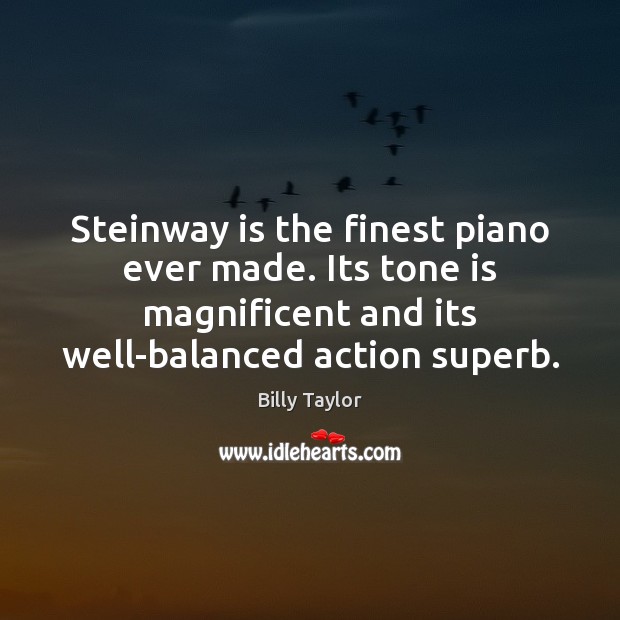 Steinway is the finest piano ever made. Its tone is magnificent and Billy Taylor Picture Quote
