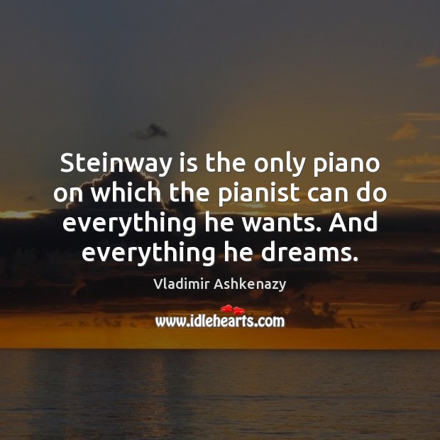 Steinway is the only piano on which the pianist can do everything Vladimir Ashkenazy Picture Quote