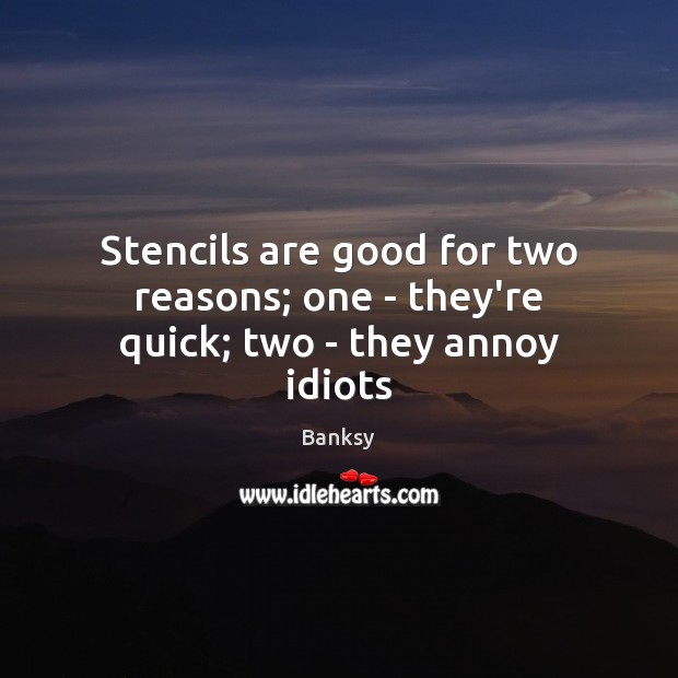 Stencils are good for two reasons; one – they’re quick; two – they annoy idiots Banksy Picture Quote