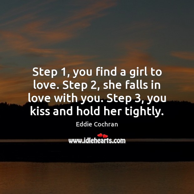 Step 1, you find a girl to love. Step 2, she falls in love Eddie Cochran Picture Quote
