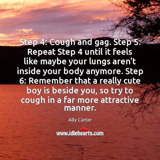 Step 4: Cough and gag. Step 5: Repeat Step 4 until it feels like maybe Ally Carter Picture Quote