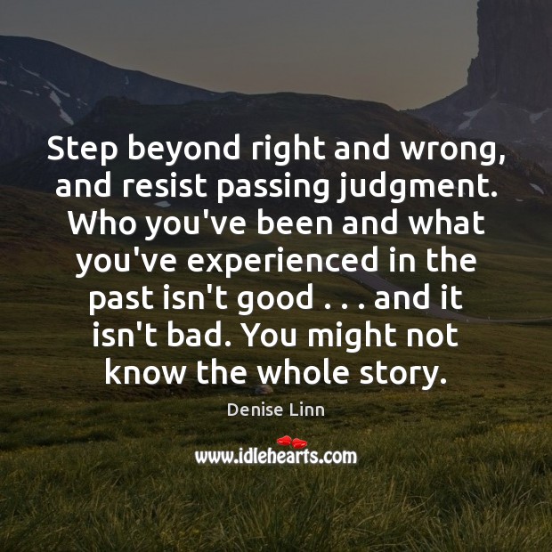 Step beyond right and wrong, and resist passing judgment. Who you’ve been Denise Linn Picture Quote