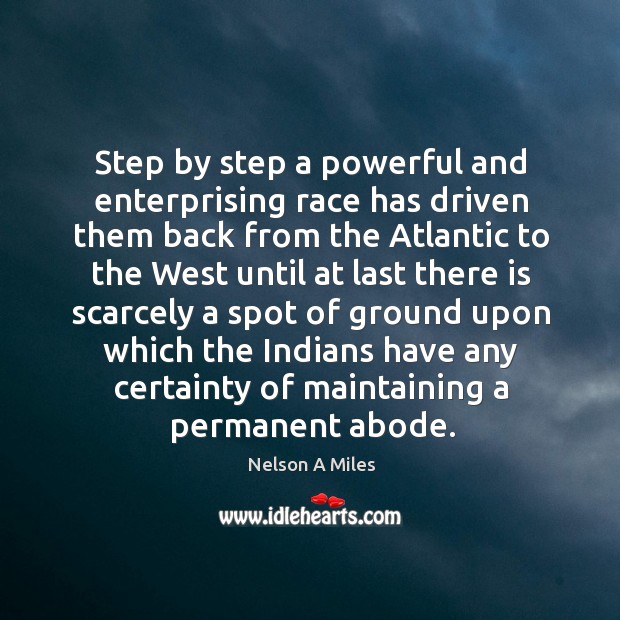 Step by step a powerful and enterprising race has driven them back from the atlantic to the west Nelson A Miles Picture Quote