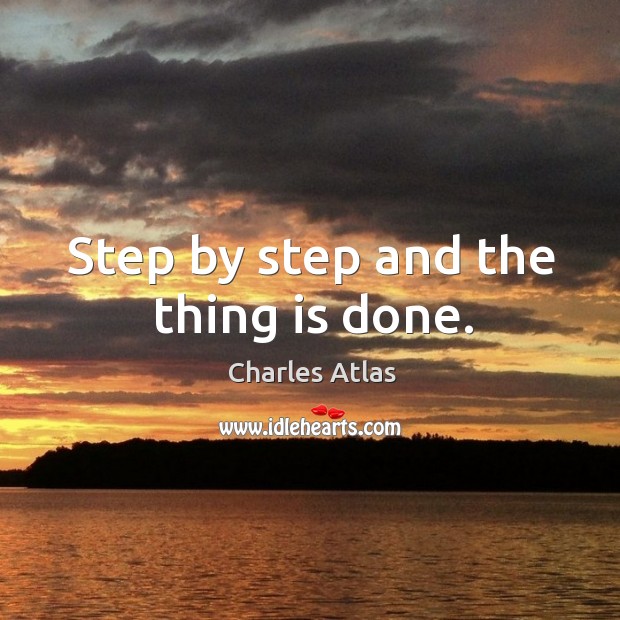 Step by step and the thing is done. Charles Atlas Picture Quote