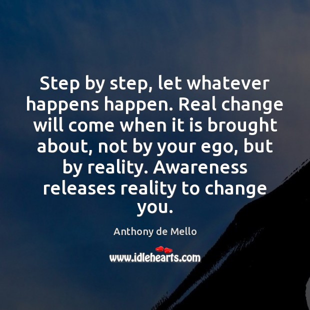 Step by step, let whatever happens happen. Real change will come when Anthony de Mello Picture Quote