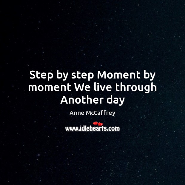 Step by step Moment by moment We live through Another day Anne McCaffrey Picture Quote