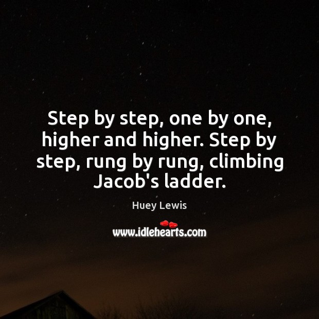 Step by step, one by one, higher and higher. Step by step, Huey Lewis Picture Quote