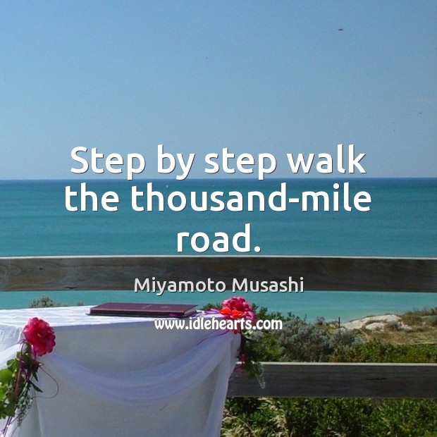 Step by step walk the thousand-mile road. Miyamoto Musashi Picture Quote