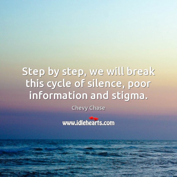 Step by step, we will break this cycle of silence, poor information and stigma. Chevy Chase Picture Quote