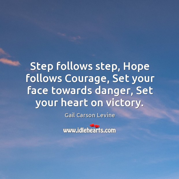 Step follows step, Hope follows Courage, Set your face towards danger, Set Image