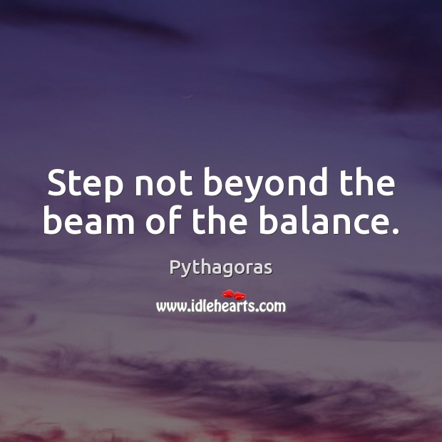 Step not beyond the beam of the balance. Image