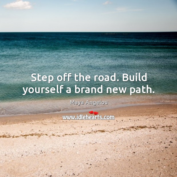Step off the road. Build yourself a brand new path. Image