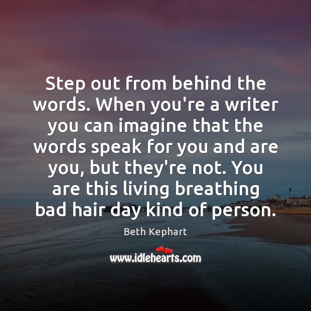 Step out from behind the words. When you’re a writer you can Beth Kephart Picture Quote
