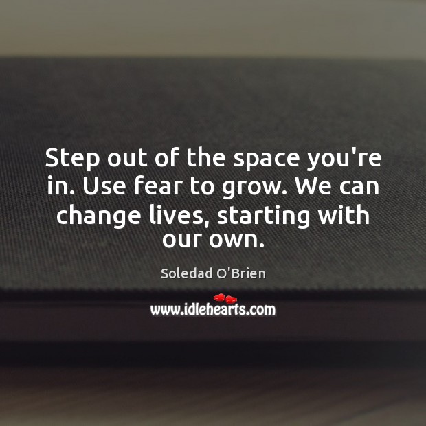 Step out of the space you’re in. Use fear to grow. We Soledad O’Brien Picture Quote