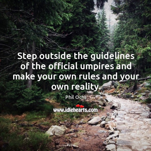 Step outside the guidelines of the official umpires and make your own rules and your own reality. Phil Ochs Picture Quote
