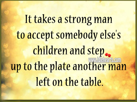 It takes a strong man to accept somebody else’s children Image