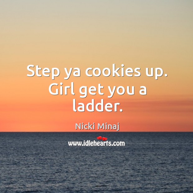 Step ya cookies up. Girl get you a ladder. Nicki Minaj Picture Quote