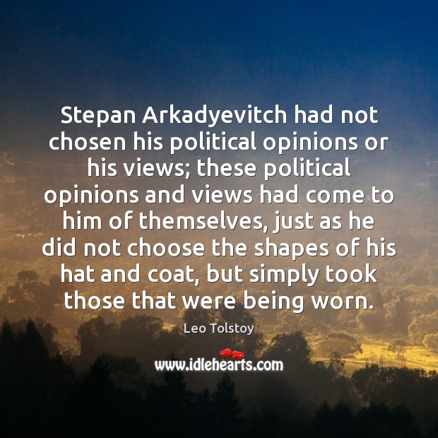 Stepan Arkadyevitch had not chosen his political opinions or his views; these Leo Tolstoy Picture Quote