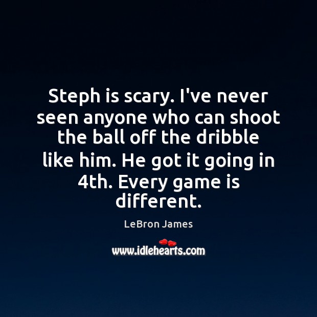 Steph is scary. I’ve never seen anyone who can shoot the ball LeBron James Picture Quote