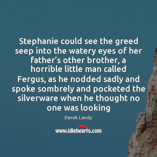 Stephanie could see the greed seep into the watery eyes of her Derek Landy Picture Quote