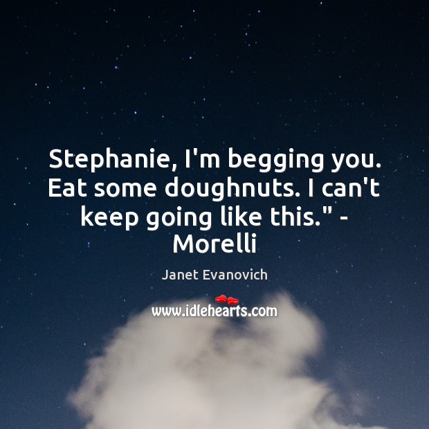 Stephanie, I’m begging you. Eat some doughnuts. I can’t keep going like this.” – Morelli Janet Evanovich Picture Quote