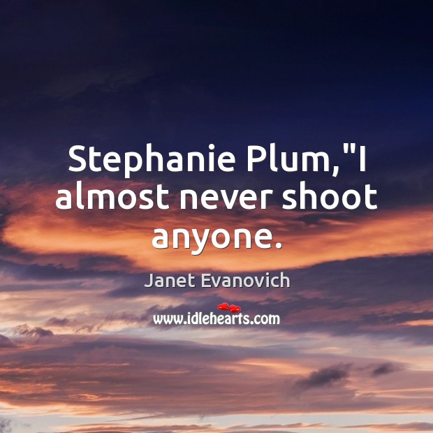 Stephanie Plum,”I almost never shoot anyone. Janet Evanovich Picture Quote