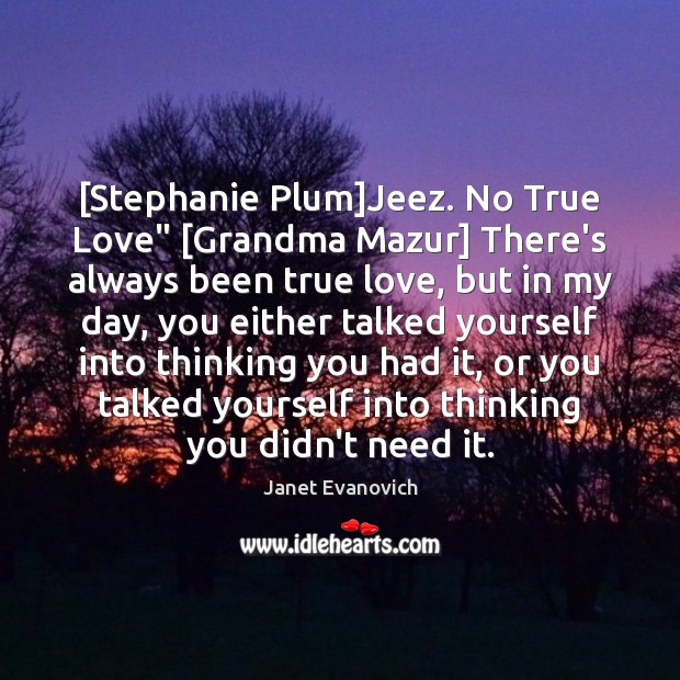 [Stephanie Plum]Jeez. No True Love” [Grandma Mazur] There’s always been true Janet Evanovich Picture Quote