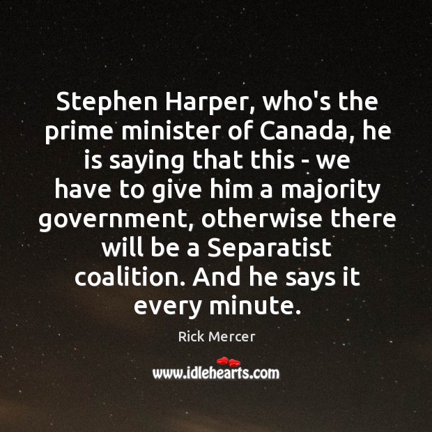 Stephen Harper, who’s the prime minister of Canada, he is saying that Rick Mercer Picture Quote