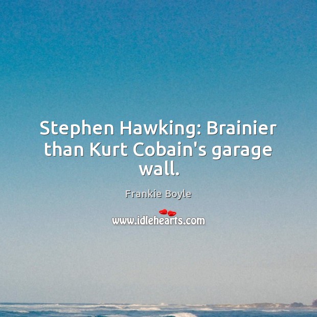 Stephen Hawking: Brainier than Kurt Cobain’s garage wall. Frankie Boyle Picture Quote