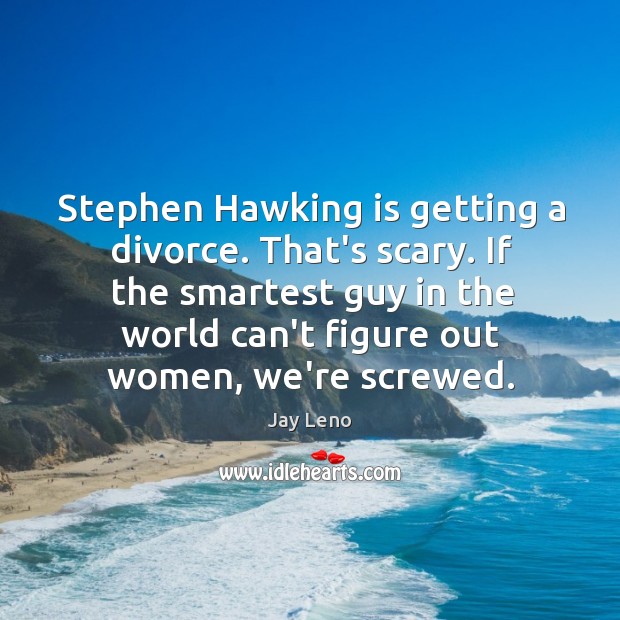 Stephen Hawking is getting a divorce. That’s scary. If the smartest guy Image