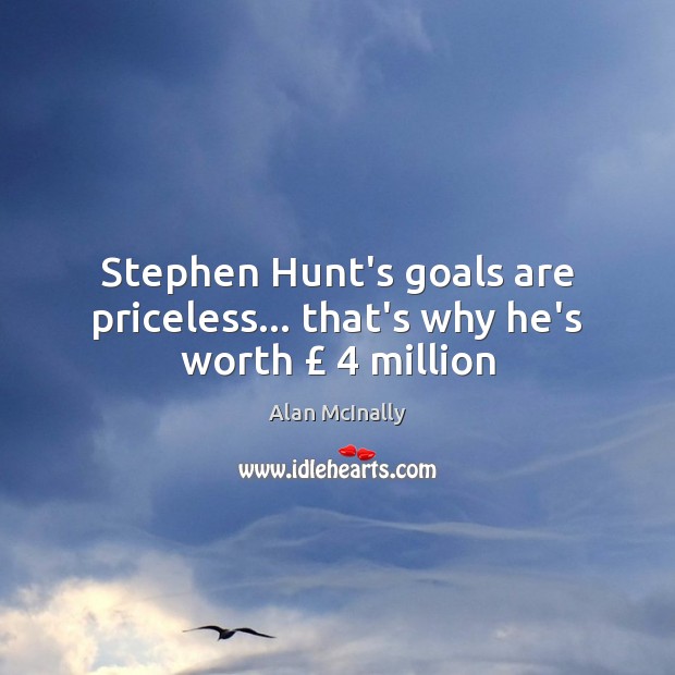 Stephen Hunt’s goals are priceless… that’s why he’s worth £ 4 million Alan McInally Picture Quote