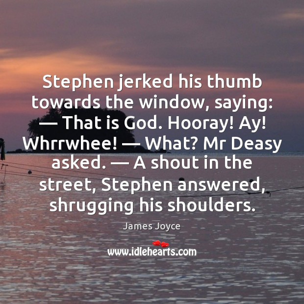 Stephen jerked his thumb towards the window, saying: — That is God. Hooray! James Joyce Picture Quote