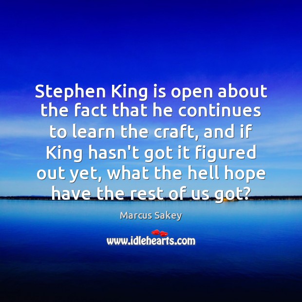 Stephen King is open about the fact that he continues to learn Marcus Sakey Picture Quote