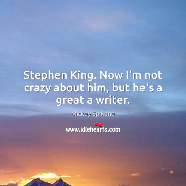 Stephen King. Now I’m not crazy about him, but he’s a great a writer. Mickey Spillane Picture Quote