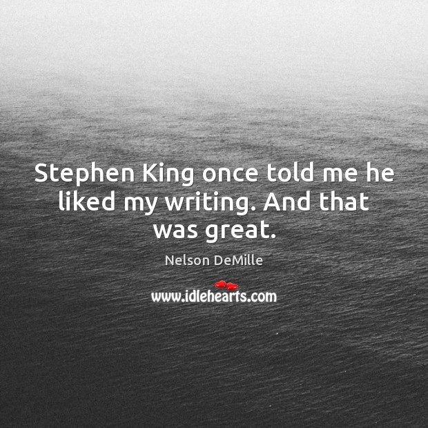 Stephen King once told me he liked my writing. And that was great. Image