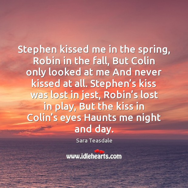 Stephen kissed me in the spring, Robin in the fall, But Colin Sara Teasdale Picture Quote
