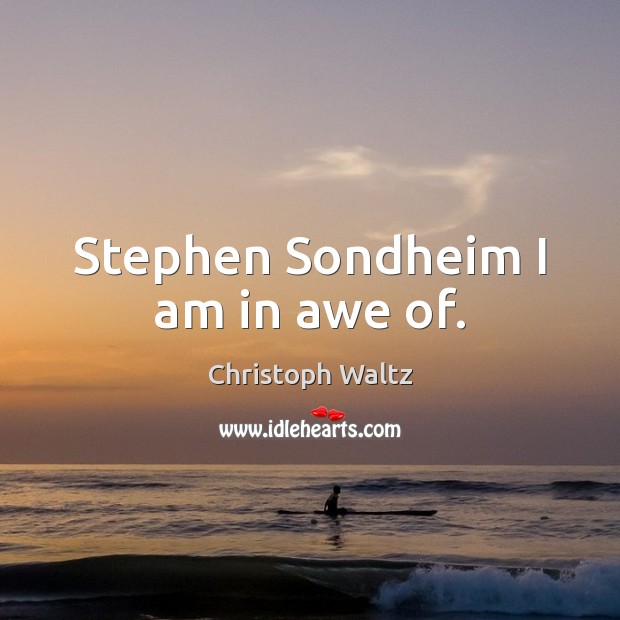 Stephen Sondheim I am in awe of. Christoph Waltz Picture Quote