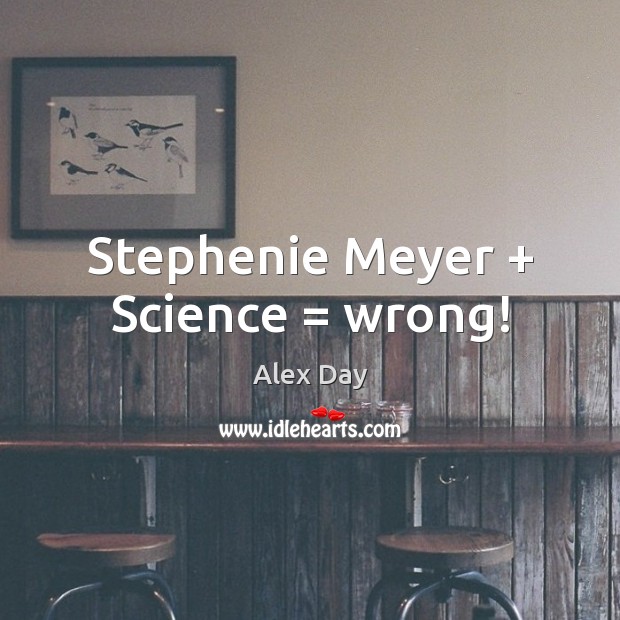 Stephenie Meyer + Science = wrong! Alex Day Picture Quote