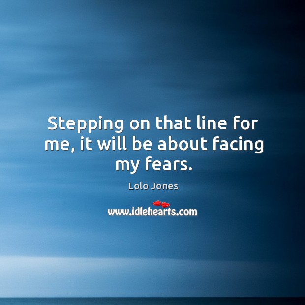 Stepping on that line for me, it will be about facing my fears. Lolo Jones Picture Quote