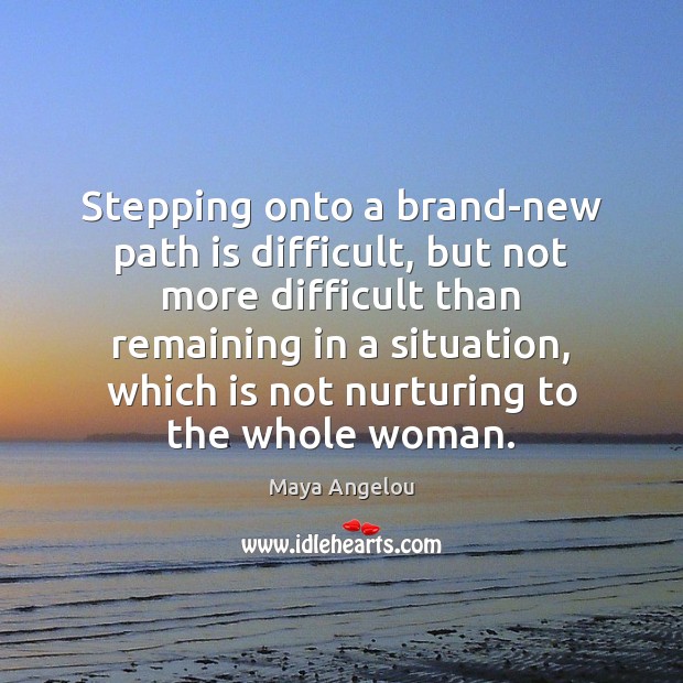 Stepping onto a brand-new path is difficult, but not more difficult than Maya Angelou Picture Quote