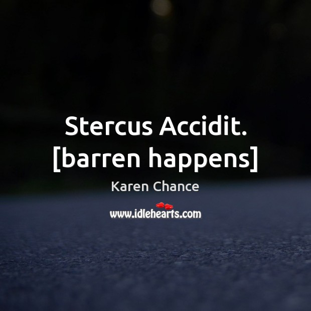 Stercus Accidit. [barren happens] Karen Chance Picture Quote