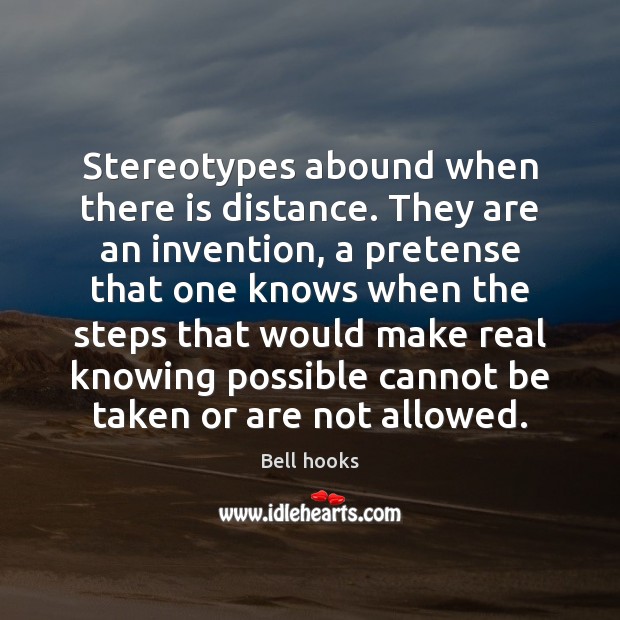 Stereotypes abound when there is distance. They are an invention, a pretense Bell hooks Picture Quote