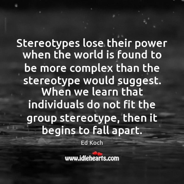 Stereotypes lose their power when the world is found to be more Ed Koch Picture Quote