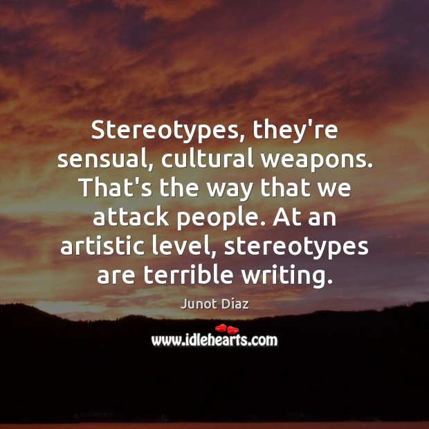 Stereotypes, they’re sensual, cultural weapons. That’s the way that we attack people. Junot Diaz Picture Quote