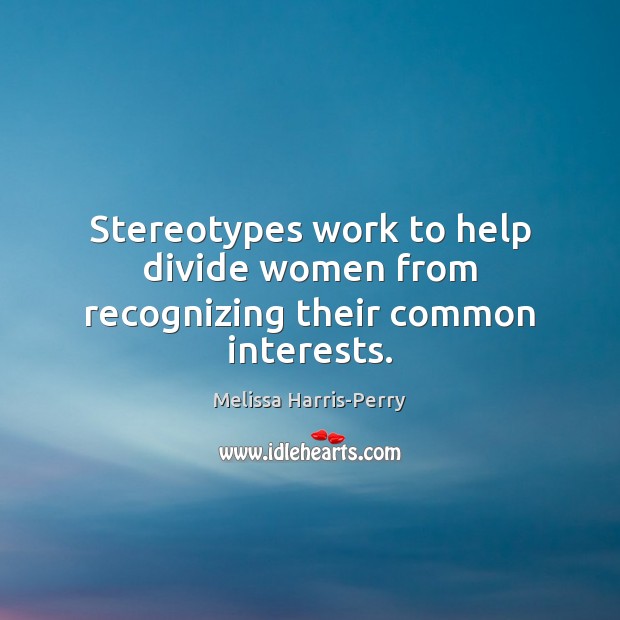 Stereotypes work to help divide women from recognizing their common interests. Melissa Harris-Perry Picture Quote
