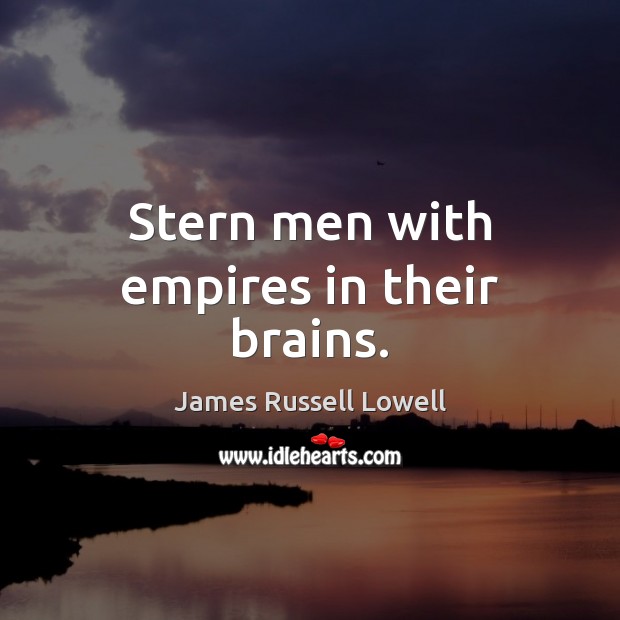 Stern men with empires in their brains. James Russell Lowell Picture Quote
